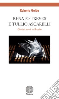 Renato Treves e Tullio Ascarelli. Giuristi esuli in Brasile libro di Guida R.