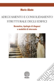 Adeguamento e consolidamento strutturale degli edifici. Normativa, tipologie di diagnosi e modalità di intervento libro di Abate Mario