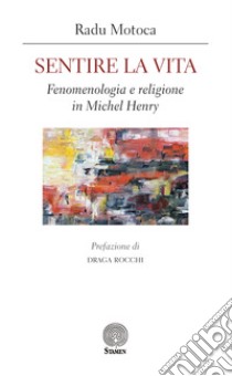 Sentire la vita. Fenomenologia e religione in Michel Henry libro di Motoca Radu