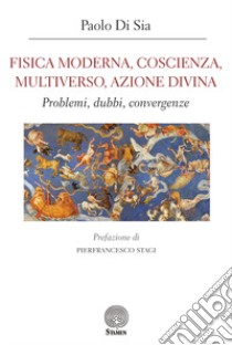 Fisica moderna, coscienza, multiverso, azione divina. Problemi, dubbi, convergenze libro di Di Sia Paolo