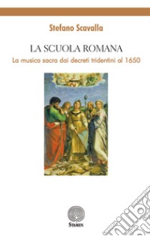 La Scuola Romana. La musica sacra dai decreti tridentini al 1650 libro di Scavalla Stefano