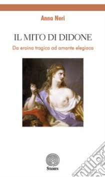 Il mito di Didone. Da eroina tragica ad amante elegiaca libro di Neri Anna