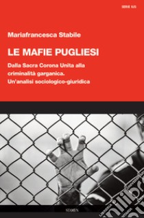 Le mafie pugliesi. Dalla Sacra Corona Unita alla criminalità garganica. Un'analisi sociologico-giuridica libro di Stabile Mariafrancesca