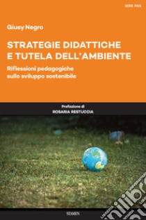 Strategie didattiche e tutela dell'ambiente. Riflessioni pedagogiche sullo sviluppo sostenibile libro di Negro Giusy