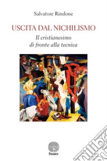 Uscita dal nichilismo. Il cristianesimo di fronte alla tecnica libro di Rindone Salvatore