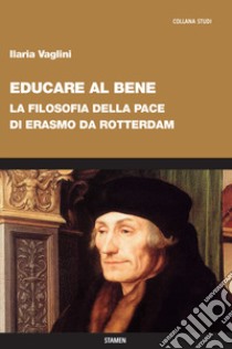 Educare al bene. La filosofia della pace di Erasmo da Rotterdam libro di Vaglini Ilaria