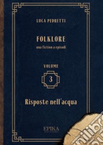 Folklore. Vol. 3: Risposte nell'acqua libro di Pedretti Luca