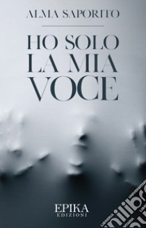 Ho solo la mia voce libro di Saporito Alma