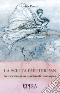 La scelta di Peter Pan. Da Kirriemuir ai Giardini di Kensington libro di Pecchi Luisa