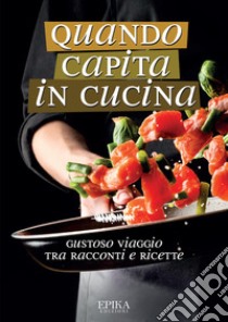 Quando capita in cucina. Gustoso viaggio tra racconti e ricette libro