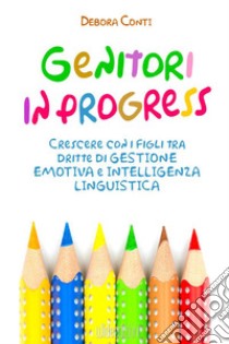 Genitori in progress. Crescere con i figli tra dritte di gestione emotiva e intelligenza linguistica libro di Conti Debora