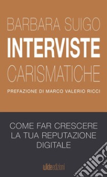 Interviste carismatiche. Come fare interviste carismatiche e far crescere la tua reputazione digitale libro di Suigo Barbara