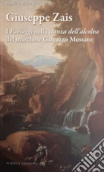 Giuseppe Zais. I «paesaggi» nella «stanza dell'alcova» del marchese Galeazzo Mussatto libro di Zava Boccazzi Franca; Pavanello G. (cur.)