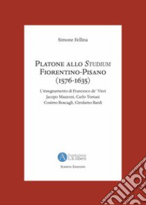 Platone allo Studium Fiorentino-Pisano (1576-1635). L'insegnamento di Francesco de' Vieri, Jacopo Mazzoni, Carlo Tomasi, Cosimo Boscagli, Girolamo Bardi libro di Fellina Simone