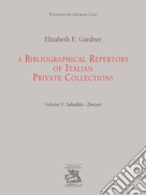 A bibliographical repertory of Italian private collections. Vol. 5: Sabadini-Zweyer libro di Gardner Elizabeth E.; Ceschi C. (cur.); Ferrari S. (cur.)