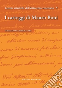 I carteggi di Mauro Boni. Lettere artistiche del Settecento veneziano. Vol. 5 libro di Valentini L. (cur.)