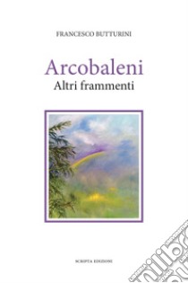 Arcobaleni. Altri frammenti libro di Butturini Francesco