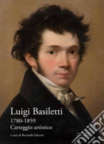 Luigi Basiletti (1780-1859). Carteggio artistico libro di Basiletti Luigi; Falconi B. (cur.)