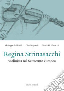 Regina Strinasacchi. Violinista nel Settecento europeo libro di Schivardi Giuseppe; Steguweit Gisa; Bruschi Maria Rita