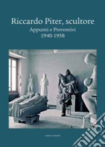 Riccardo Piter, scultore. Appunti e preventivi. 1940-1958 libro di Gardonio M. (cur.)