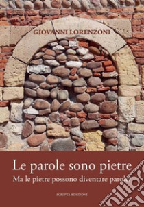 Le parole sono pietre. Ma le pietre possono diventare parole? libro di Lorenzoni Giovanni