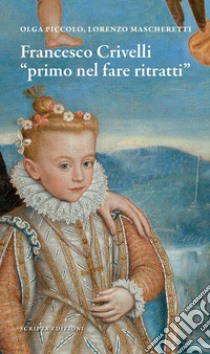 Francesco Crivelli. «Primo nel fare ritratti» libro di Piccolo Olga; Mascheretti Lorenzo