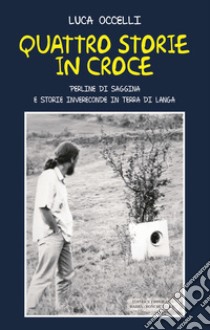 Quattro storie in croce. Perline di saggina e storie invereconde in terra di langa libro di Occelli Luca