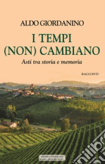 I tempi (non) cambiano. Asti tra storia e memoria libro di Giordanino Aldo