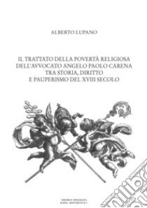 Il trattato della povertà religiosa dell'avvocato Angelo Paolo Carena. Tra storia, diritto e pauperismo del XVIII secolo libro di Lupano Alberto