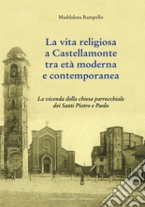 La vita religiosa a Castellamonte tra età moderna e contemporanea. La vicenda della chiesa parrocchiale dei Santi Pietro e Paolo libro di Rampello Maddalena