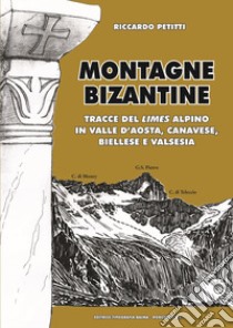 Montagne bizantine. Tracce del limes alpino in Valle d'Aosta, canavese, biellese e Valsesia libro di Petitti Riccardo