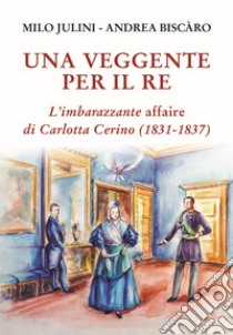 Una veggente per il re. L'imbarazzante affaire di Carlotta Cerino (1831-1837) libro di Julini Milo; Biscàro Andrea