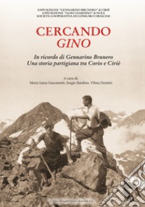 Cercando Gino. In ricordo di Gennarino Brunero. Una storia partigiana tra Corio e Ciriè libro di Giacometti Luisa; Bardino Sergio; Demitri Vilma