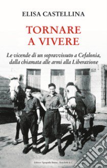 Tornare a vivere. Le vicende di un sopravvissuto a Cefalonia, dalla chiamata alle armi alla Liberazione libro di Castellina Elisa