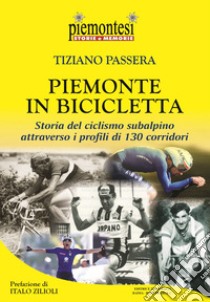 Piemonte in bicicletta. Storia del ciclismo subalpino attraverso i profili di 130 corridori libro di Passera Tiziano