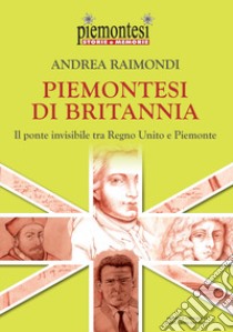 Piemontesi di Britannia. Il ponte invisibile tra Regno Unito e Piemonte libro di Raimondi Andrea