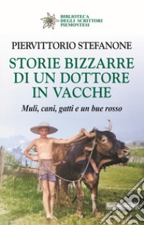 Storie bizzarre di un dottore in vacche. Muli, cani, gatti e un bue rosso libro di Stefanone Piervittorio