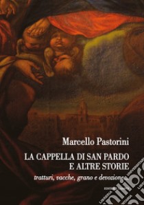 La cappella di san Pardo e altre storie. Tratturi, vacche, grano e devozione libro di Pastorini M.