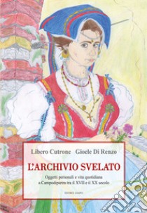 L'archivio svelato. Oggetti personali e vita quotidiana a Campodipietra tra il XVII e il XX secolo libro di Cutrone Libero; Di Renzo Gioele