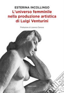 L'universo femminile nella produzione artistica di Luigi Venturini libro di Incollingo Esterina