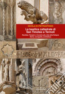 La basilica cattedrale di San Timoteo a TermolI. Storia, iconografia, architettura libro di Di Pietrantonio Nicola