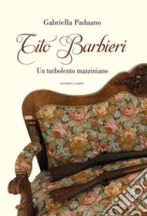 Tito Barbieri. Un turbolento mazziniano libro di Paduano Gabriella