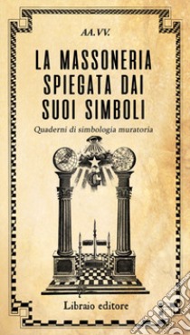 La massoneria spiegata dai suoi simboli. Quaderni di simbologia muratoria libro