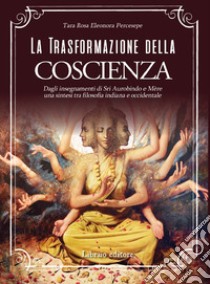 La trasformazione della coscienza. Dagli insegnamenti di Sri Aurobindo e Mère una sintesi tra filosofia indiana e occidentale libro di Percesepe Rosa Eleonora