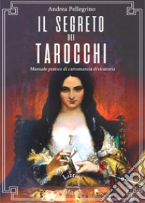 Il segreto dei tarocchi. Manuale pratico di cartomanzia divinatoria libro di Pellegrino Andrea