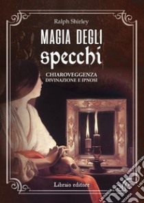 Magia degli specchi. Chiaroveggenza, divinazione e ipnosi libro di Shirley Ralph