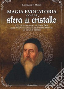 Magia evocatoria con la sfera di cristallo. Dalle istruzioni di John Dee alle nuove tecniche per oltrepassare lo spazio-tempo libro di Monti Loredana F.