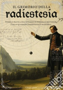 Il grimorio della radiestesia. Teoria e pratica dell'utilizzo del pendolo e biotensor. Con 45 quadranti radiestetici e radionici libro