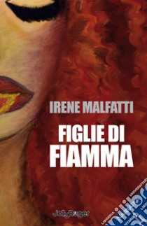 Figlie di fiamma libro di Malfatti Irene