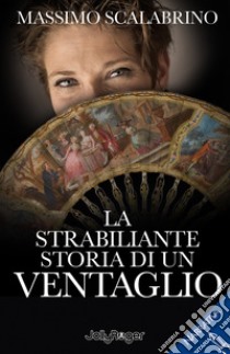 La strabiliante storia di un ventaglio libro di Scalabrino Massimo